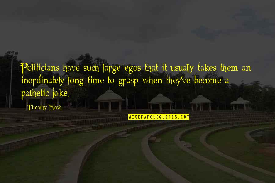 Large Egos Quotes By Timothy Noah: Politicians have such large egos that it usually