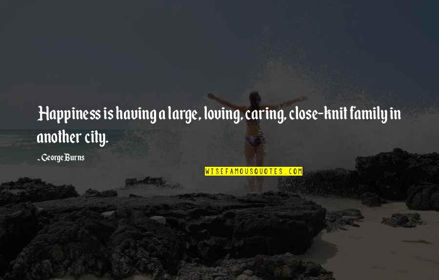Large Family Quotes By George Burns: Happiness is having a large, loving, caring, close-knit