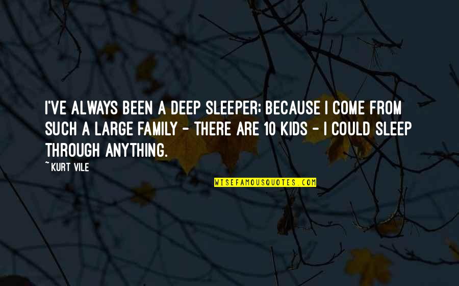 Large Family Quotes By Kurt Vile: I've always been a deep sleeper; because I Large Family Quotes By Kurt Vile: I've always been a deep sleeper; because I