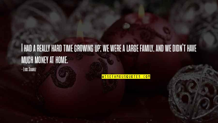 Large Family Quotes By Luis Suarez: I had a really hard time growing up; Large Family Quotes By Luis Suarez: I had a really hard time growing up;