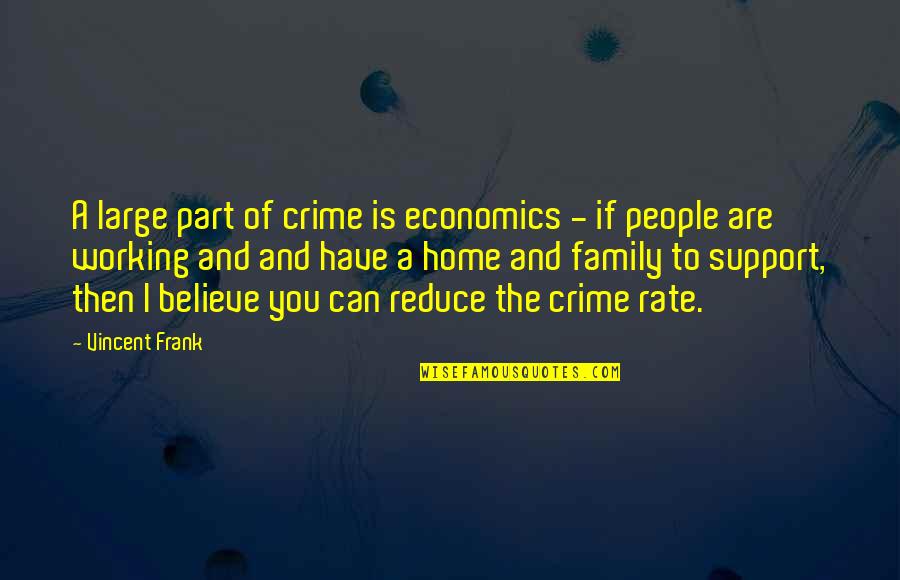 Large Family Quotes By Vincent Frank: A large part of crime is economics - Large Family Quotes By Vincent Frank: A large part of crime is economics -