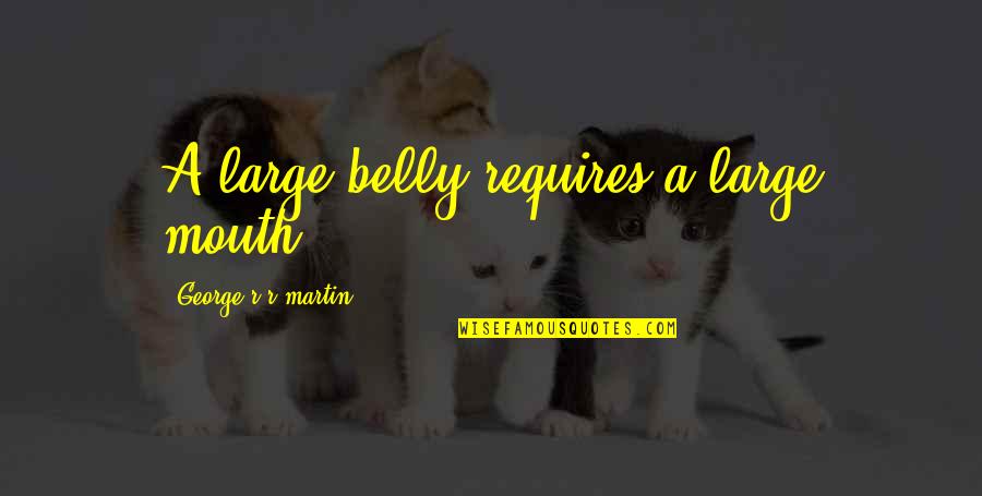 Large Mouth Quotes By George R R Martin: A large belly requires a large mouth. Large Mouth Quotes By George R R Martin: A large belly requires a large mouth.