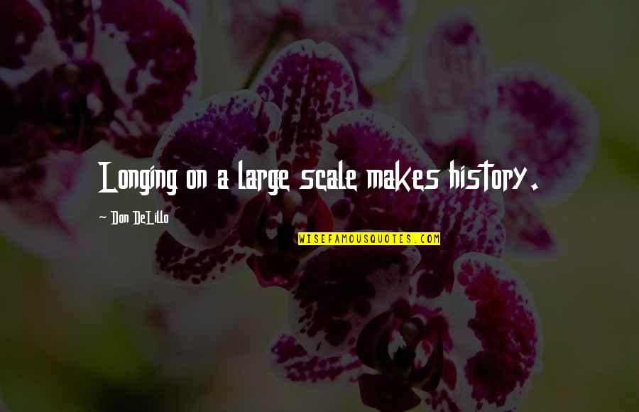 Large Scale Quotes By Don DeLillo: Longing on a large scale makes history.