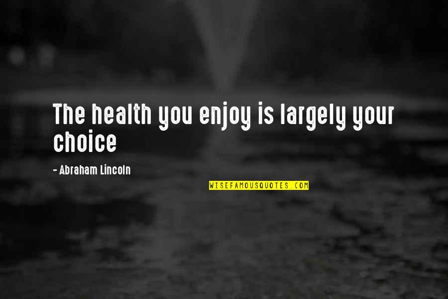 Largely Quotes By Abraham Lincoln: The health you enjoy is largely your choice