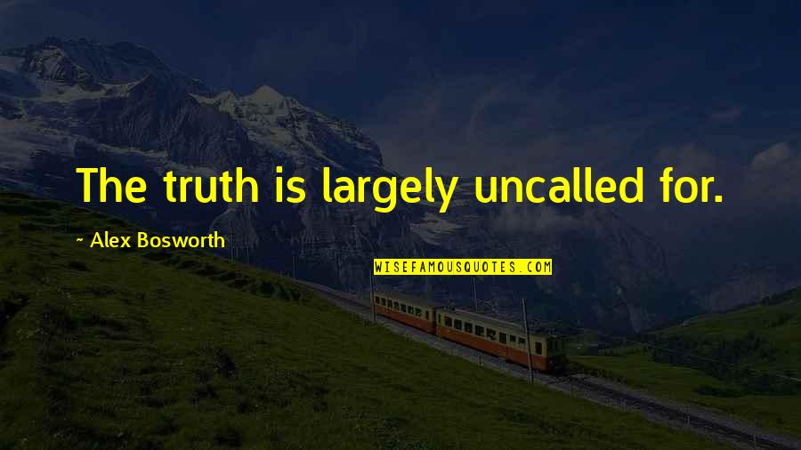 Largely Quotes By Alex Bosworth: The truth is largely uncalled for.