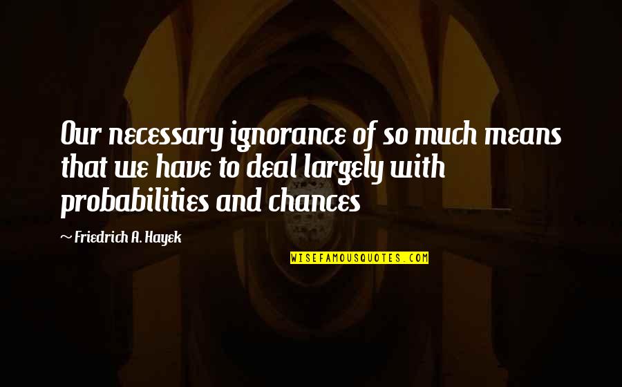 Largely Quotes By Friedrich A. Hayek: Our necessary ignorance of so much means that