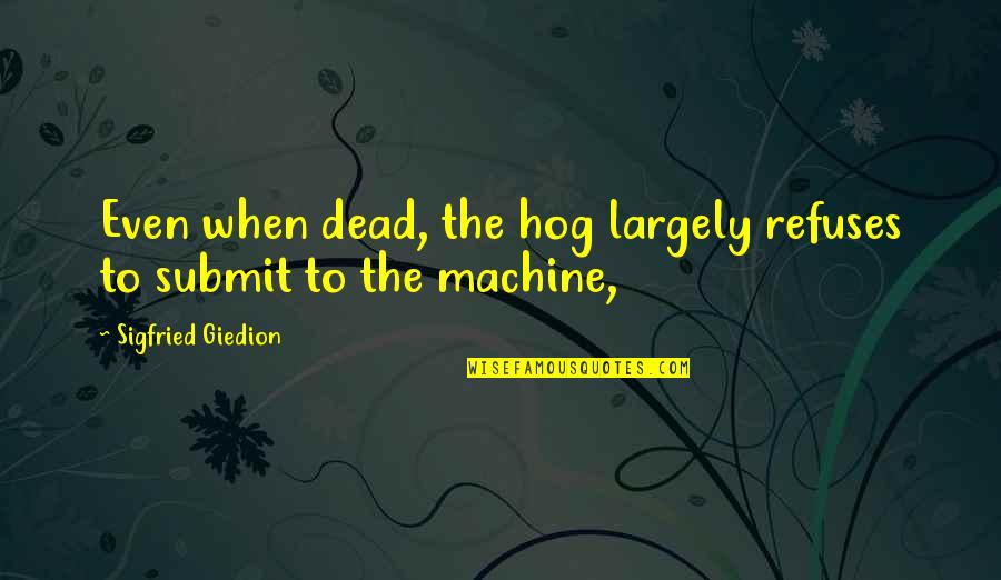 Largely Quotes By Sigfried Giedion: Even when dead, the hog largely refuses to