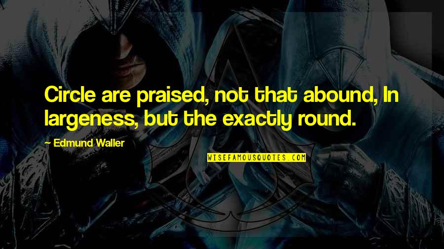 Largeness Quotes By Edmund Waller: Circle are praised, not that abound, In largeness,