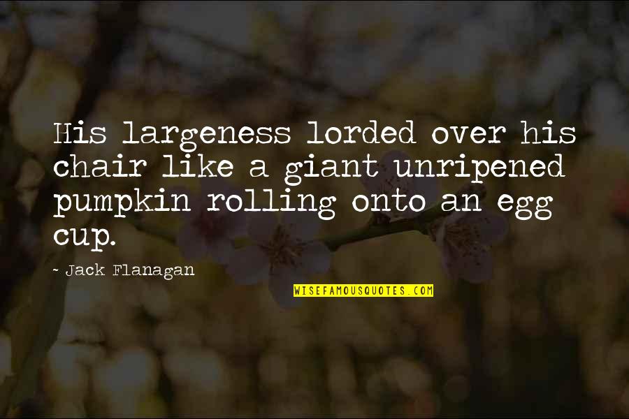 Largeness Quotes By Jack Flanagan: His largeness lorded over his chair like a Largeness Quotes By Jack Flanagan: His largeness lorded over his chair like a