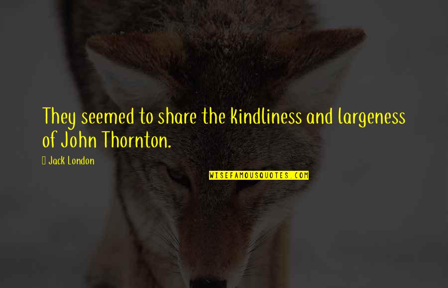 Largeness Quotes By Jack London: They seemed to share the kindliness and largeness