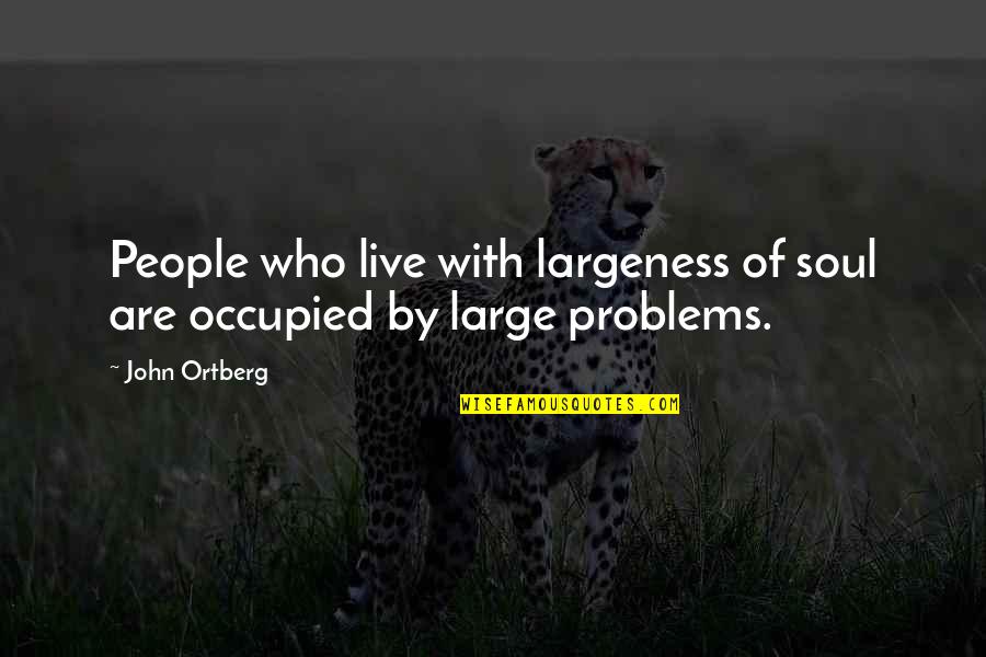 Largeness Quotes By John Ortberg: People who live with largeness of soul are
