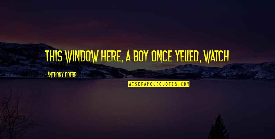 Largesse Quote Quotes By Anthony Doerr: this window here, a boy once yelled, Watch