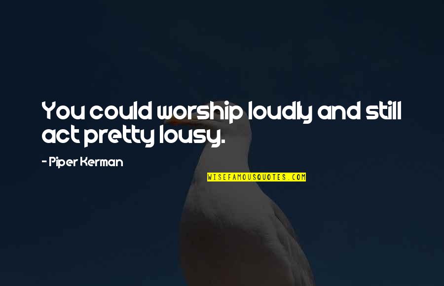 Largesse Quote Quotes By Piper Kerman: You could worship loudly and still act pretty