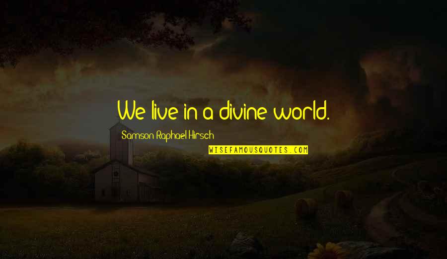 Largesse Quote Quotes By Samson Raphael Hirsch: We live in a divine world.