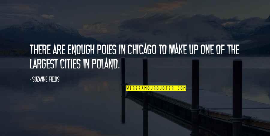 Largest Cities Quotes By Suzanne Fields: There are enough Poles in Chicago to make