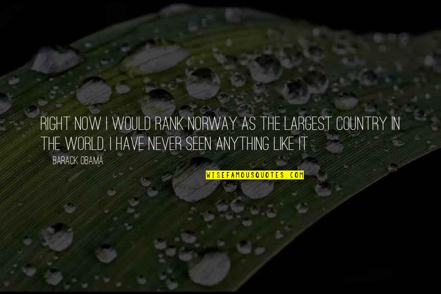 Largest Country Quotes By Barack Obama: Right now I would rank Norway as the Largest Country Quotes By Barack Obama: Right now I would rank Norway as the