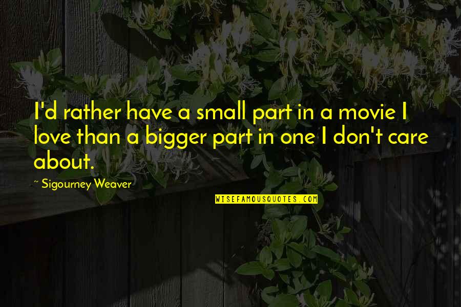 Largeur Quotes By Sigourney Weaver: I'd rather have a small part in a