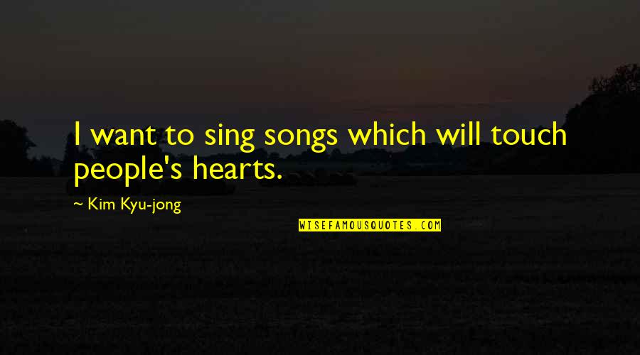 Largile Pour Quotes By Kim Kyu-jong: I want to sing songs which will touch Largile Pour Quotes By Kim Kyu-jong: I want to sing songs which will touch