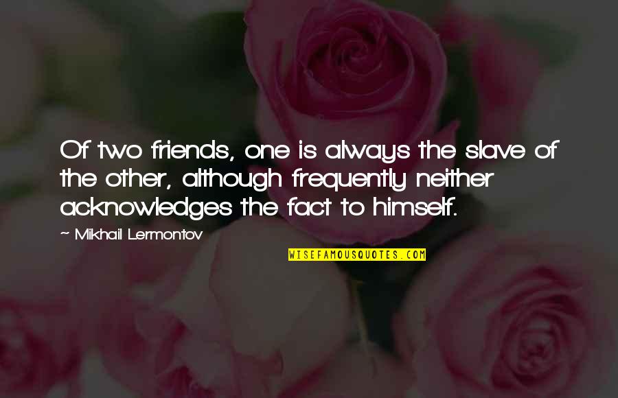 Largile Verte Quotes By Mikhail Lermontov: Of two friends, one is always the slave Largile Verte Quotes By Mikhail Lermontov: Of two friends, one is always the slave