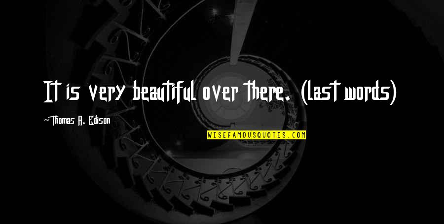 Largish Quotes By Thomas A. Edison: It is very beautiful over there. (last words) Largish Quotes By Thomas A. Edison: It is very beautiful over there. (last words)