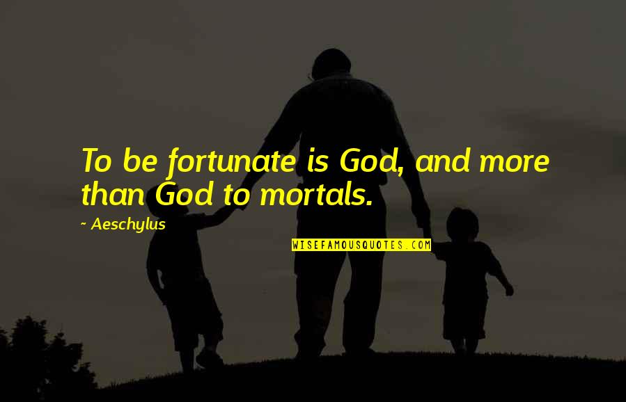 Largue Quotes By Aeschylus: To be fortunate is God, and more than
