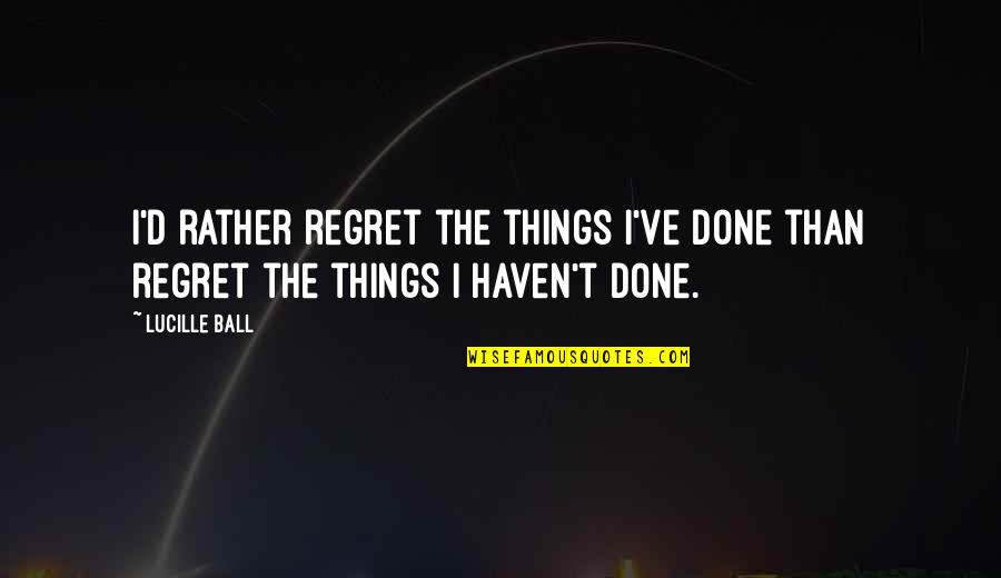 Larguer Quotes By Lucille Ball: I'd rather regret the things I've done than