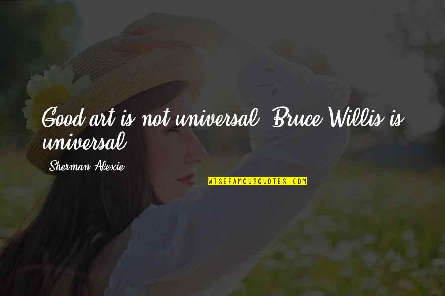 Lari Quotes By Sherman Alexie: Good art is not universal. Bruce Willis is