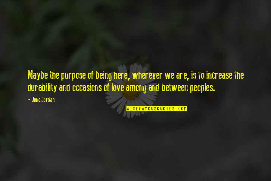 Laridit Quotes By June Jordan: Maybe the purpose of being here, wherever we Laridit Quotes By June Jordan: Maybe the purpose of being here, wherever we