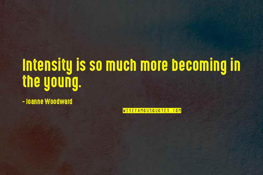 Larigot Chanson Quotes By Joanne Woodward: Intensity is so much more becoming in the Larigot Chanson Quotes By Joanne Woodward: Intensity is so much more becoming in the