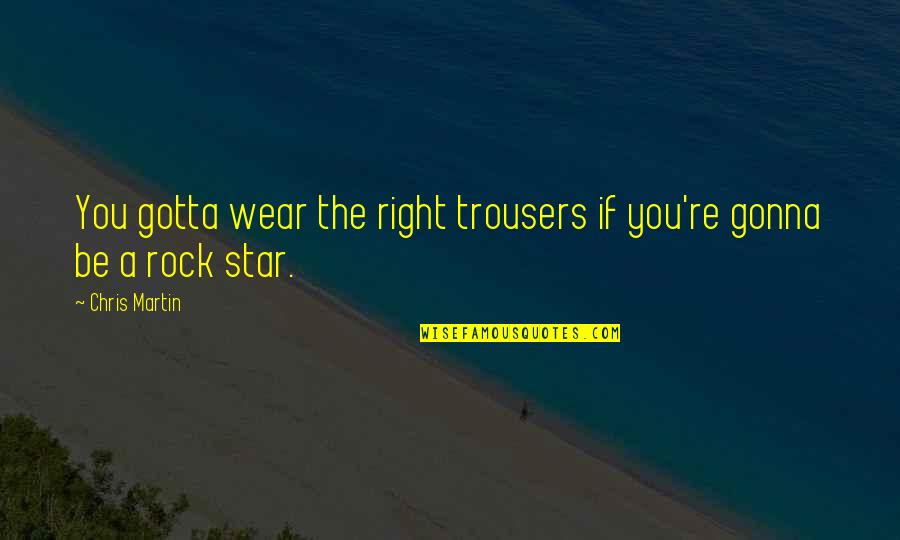 Larinden Quotes By Chris Martin: You gotta wear the right trousers if you're