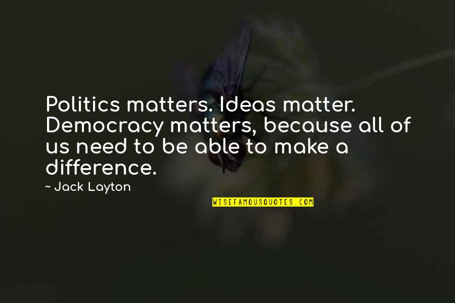 Larisa Dolina Quotes By Jack Layton: Politics matters. Ideas matter. Democracy matters, because all Larisa Dolina Quotes By Jack Layton: Politics matters. Ideas matter. Democracy matters, because all