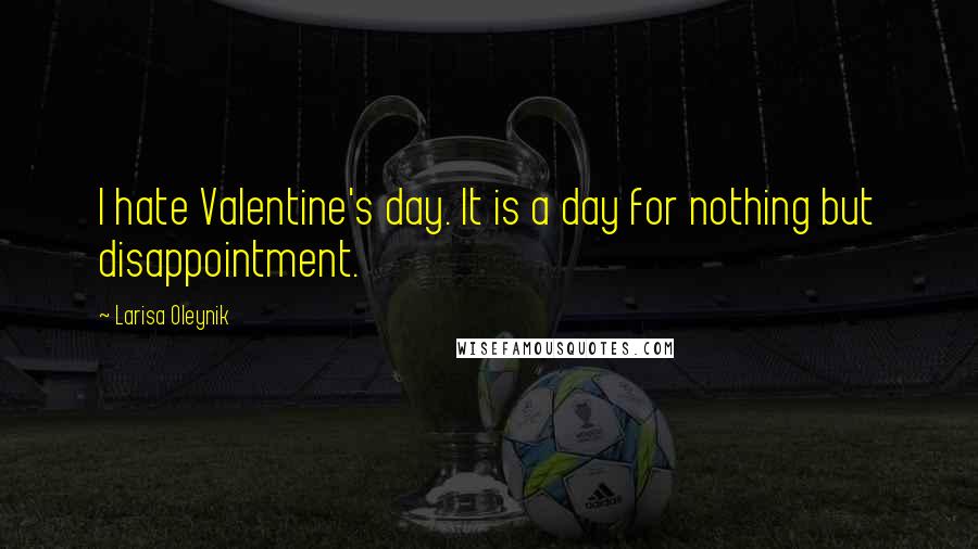 Larisa Oleynik quotes: I hate Valentine's day. It is a day for nothing but disappointment.
