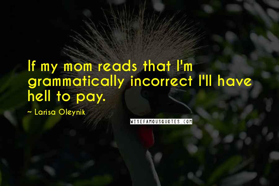 Larisa Oleynik quotes: If my mom reads that I'm grammatically incorrect I'll have hell to pay.