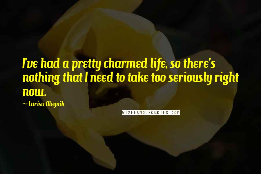 Larisa Oleynik quotes: I've had a pretty charmed life, so there's nothing that I need to take too seriously right now.