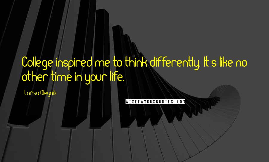 Larisa Oleynik quotes: College inspired me to think differently. It's like no other time in your life.