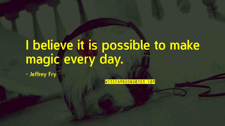 Larisch Font Quotes By Jeffrey Fry: I believe it is possible to make magic