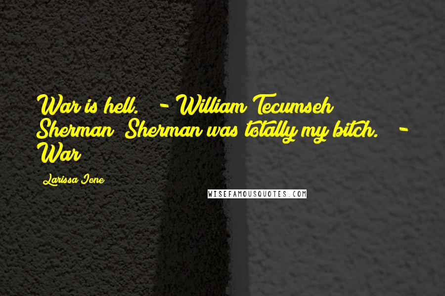 Larissa Ione quotes: War is hell." - William Tecumseh Sherman "Sherman was totally my bitch." - War