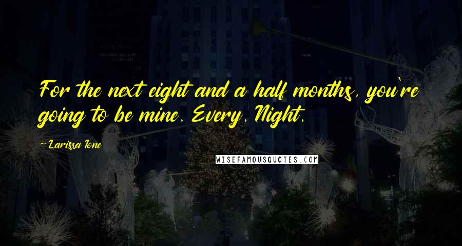 Larissa Ione quotes: For the next eight and a half months, you're going to be mine. Every. Night.