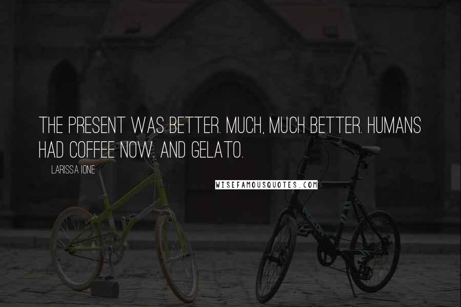 Larissa Ione quotes: The present was better. Much, much better. Humans had coffee now. And gelato.