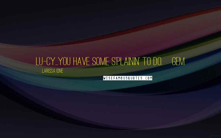 Larissa Ione quotes: Lu-cy...you have some s'plainin' to do.~Gem
