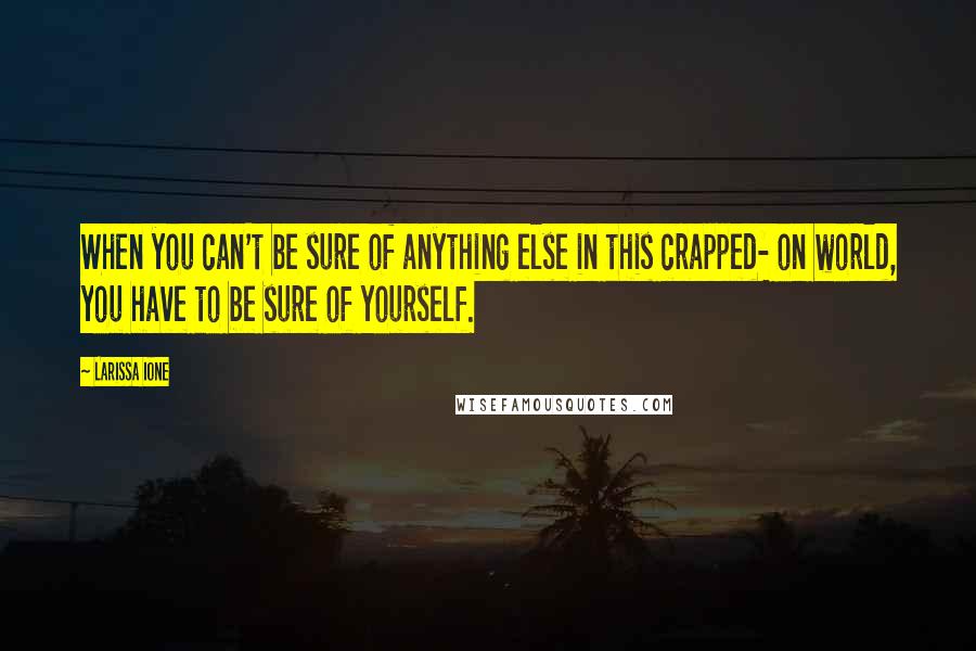 Larissa Ione quotes: When you can't be sure of anything else in this crapped- on world, you have to be sure of yourself.