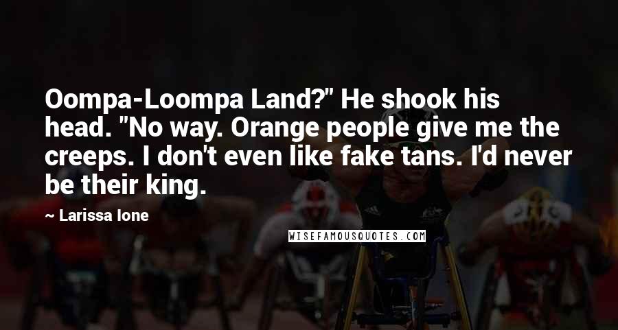 Larissa Ione quotes: Oompa-Loompa Land?" He shook his head. "No way. Orange people give me the creeps. I don't even like fake tans. I'd never be their king.