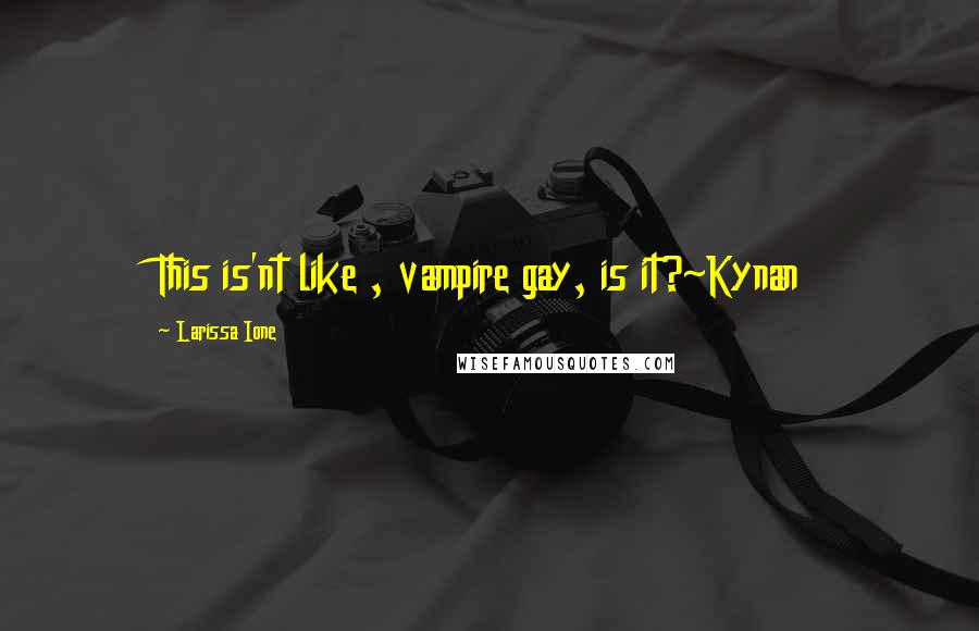 Larissa Ione quotes: This is'nt like , vampire gay, is it?~Kynan