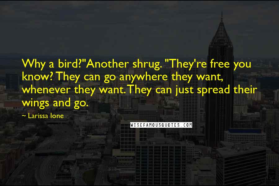 Larissa Ione quotes: Why a bird?"Another shrug. "They're free you know? They can go anywhere they want, whenever they want. They can just spread their wings and go.