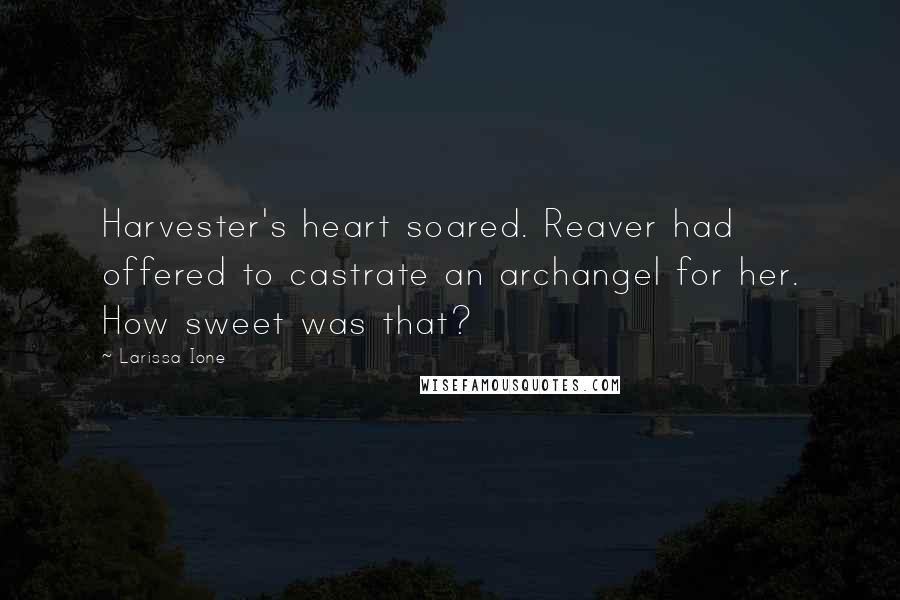 Larissa Ione quotes: Harvester's heart soared. Reaver had offered to castrate an archangel for her. How sweet was that?