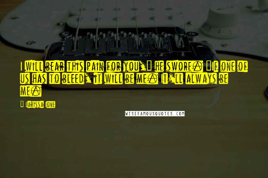 Larissa Ione quotes: I will bear this pain for you," he swore. "If one of us has to bleed, it will be me. It'll always be me.