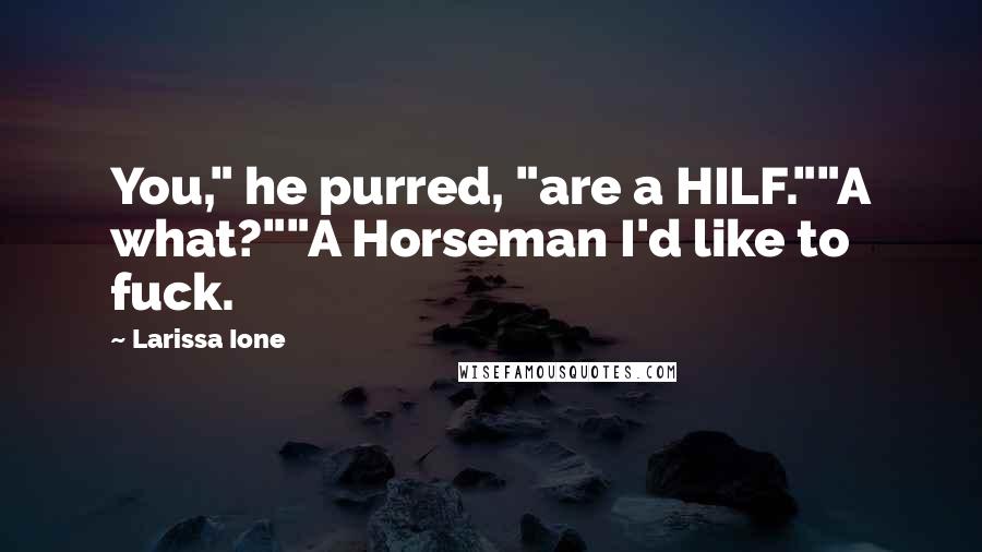 Larissa Ione quotes: You," he purred, "are a HILF.""A what?""A Horseman I'd like to fuck.