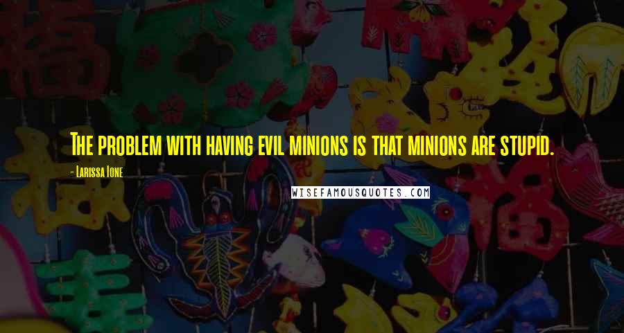 Larissa Ione quotes: The problem with having evil minions is that minions are stupid.