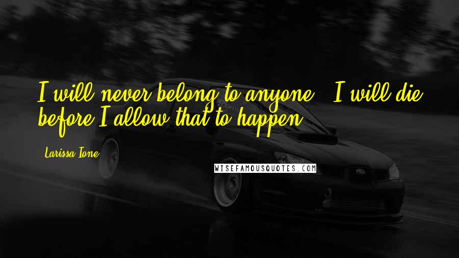 Larissa Ione quotes: I will never belong to anyone - I will die before I allow that to happen.