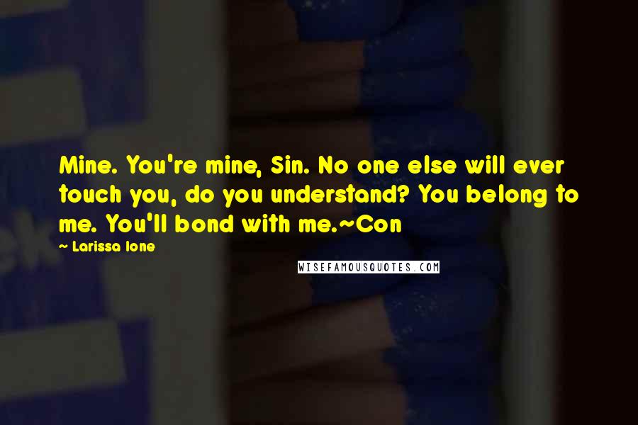 Larissa Ione quotes: Mine. You're mine, Sin. No one else will ever touch you, do you understand? You belong to me. You'll bond with me.~Con Larissa Ione quotes: Mine. You're mine, Sin. No one else will ever touch you, do you understand? You belong to me. You'll bond with me.~Con